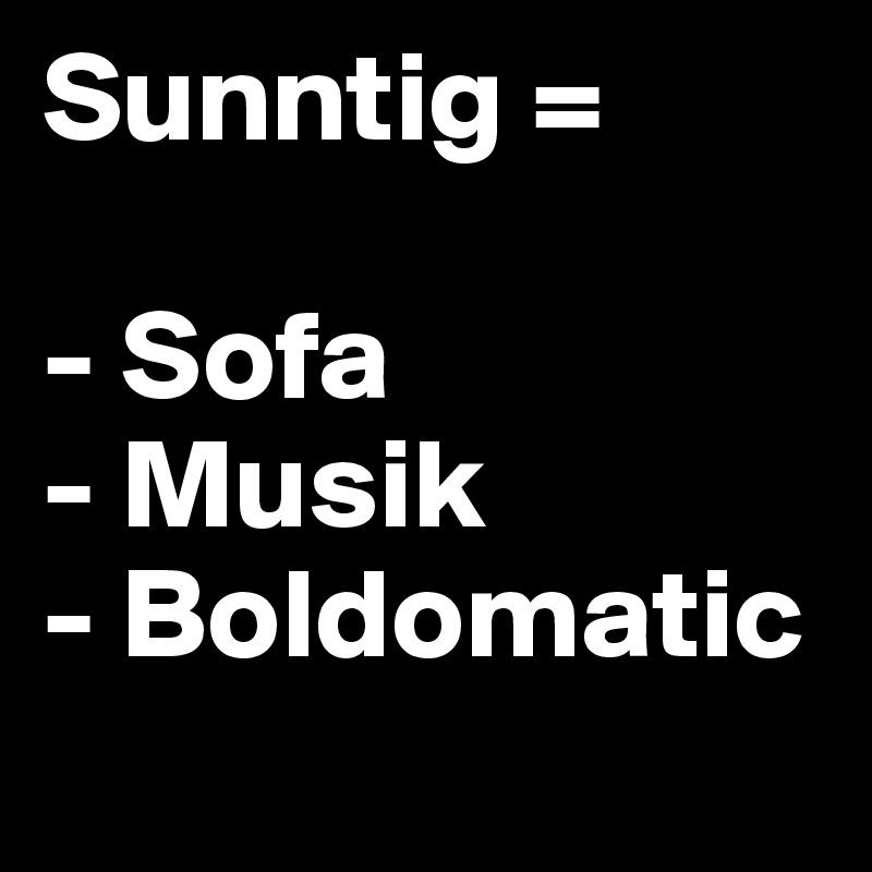 Sunntig =

- Sofa
- Musik
- Boldomatic

