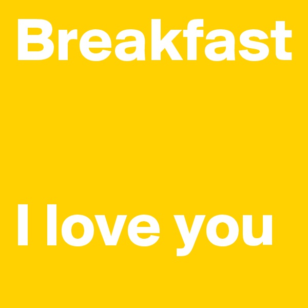 Breakfast 


I love you