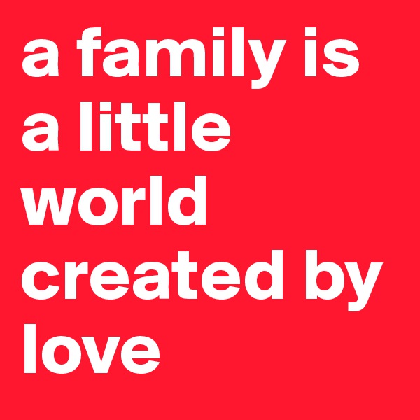 a family is a little world created by love