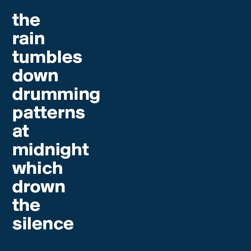 the
rain
tumbles
down
drumming
patterns
at
midnight
which
drown
the
silence
