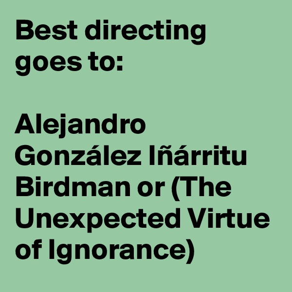 Best directing goes to:

Alejandro González Iñárritu  Birdman or (The Unexpected Virtue of Ignorance)