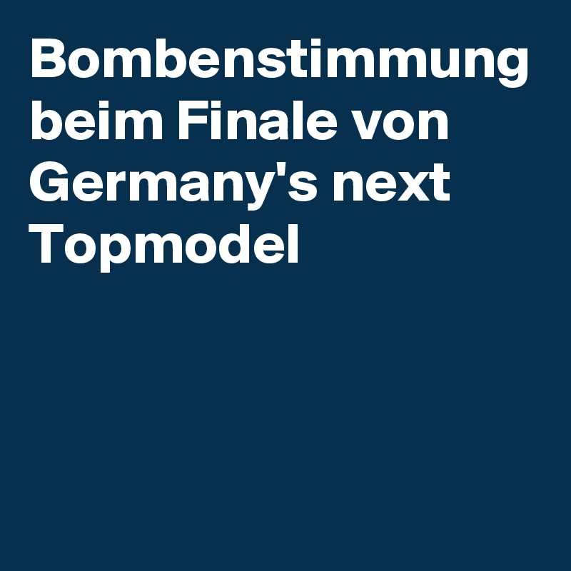 Bombenstimmung beim Finale von Germany's next Topmodel