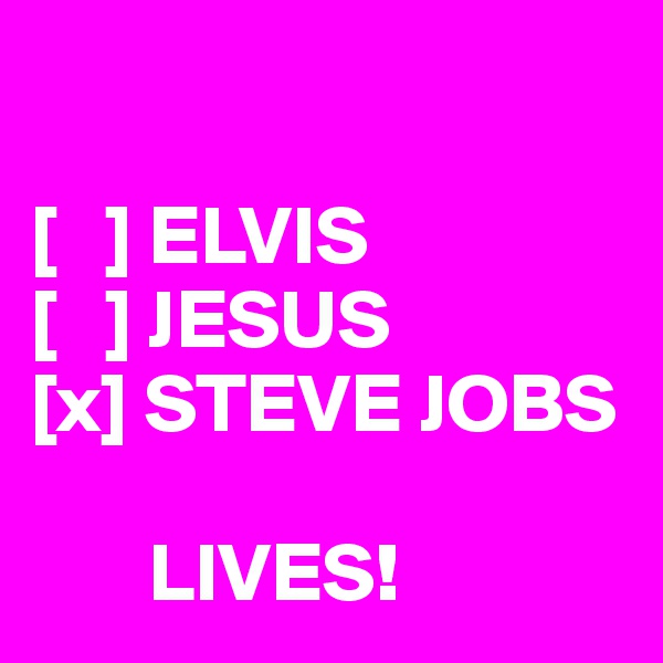 

[   ] ELVIS
[   ] JESUS
[x] STEVE JOBS
       
       LIVES!