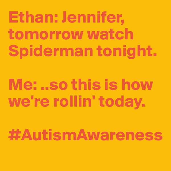 Ethan: Jennifer, tomorrow watch Spiderman tonight. 

Me: ..so this is how we're rollin' today. 

#AutismAwareness
