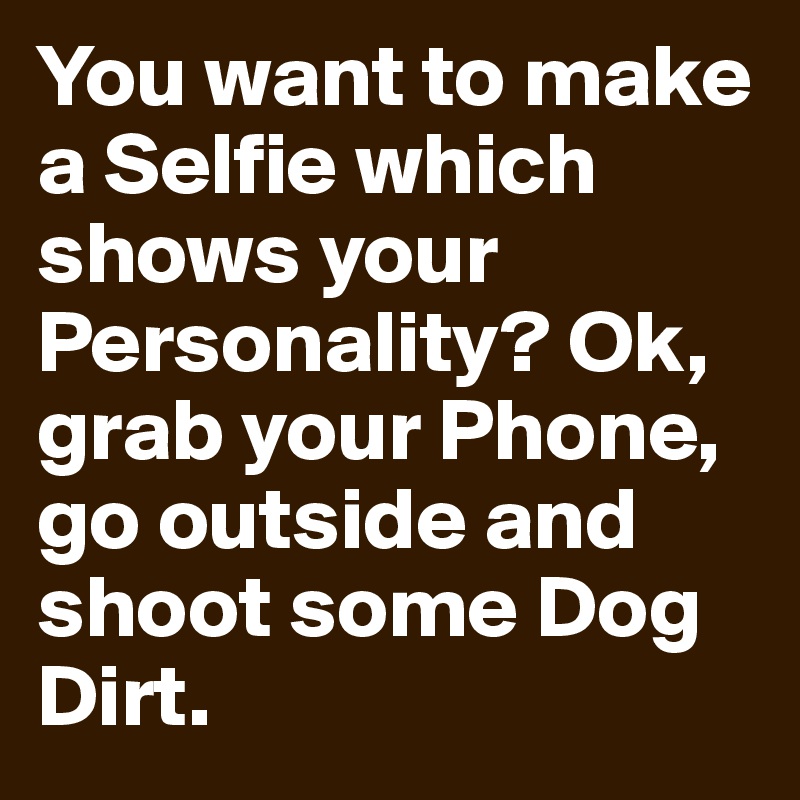 You want to make a Selfie which shows your Personality? Ok, grab your Phone, go outside and shoot some Dog Dirt.