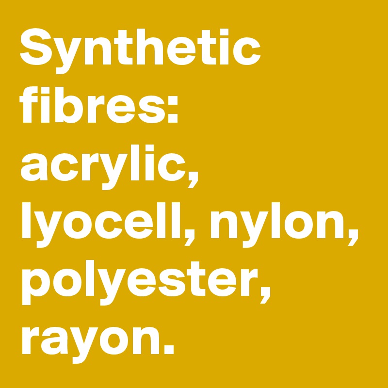 Synthetic fibres: acrylic, lyocell, nylon, polyester, rayon.