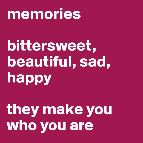 memories

bittersweet, beautiful, sad, happy

they make you who you are