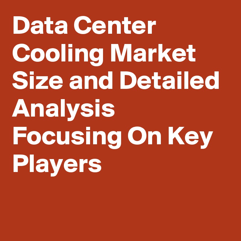 Data Center Cooling Market Size and Detailed Analysis Focusing On Key Players
