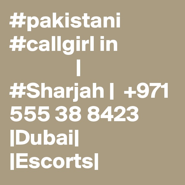 #pakistani #callgirl in                            | #Sharjah |  +971 555 38 8423 |Dubai| |Escorts|