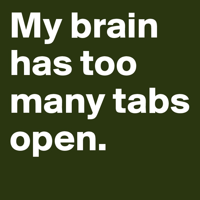 My Brain Has Too Many Tabs Open Post By Philipsonn On Boldomatic