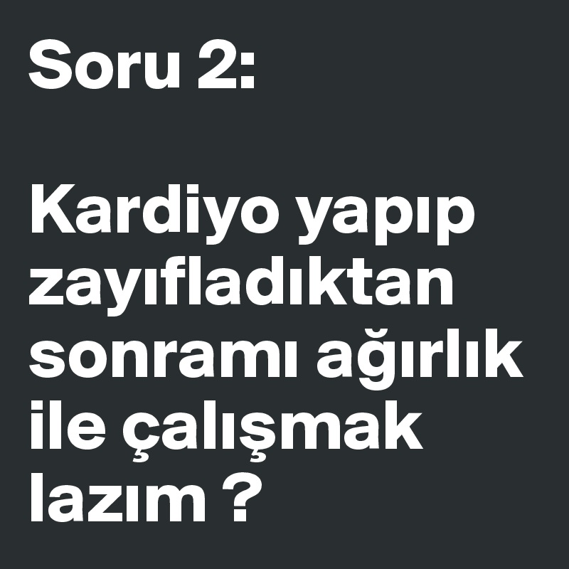 Soru 2:

Kardiyo yapip zayifladiktan sonrami agirlik ile çalismak lazim ?