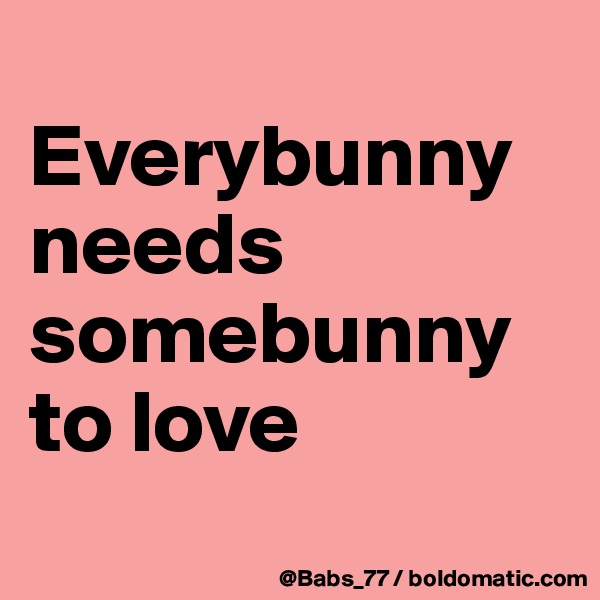 
Everybunny needs somebunny to love
