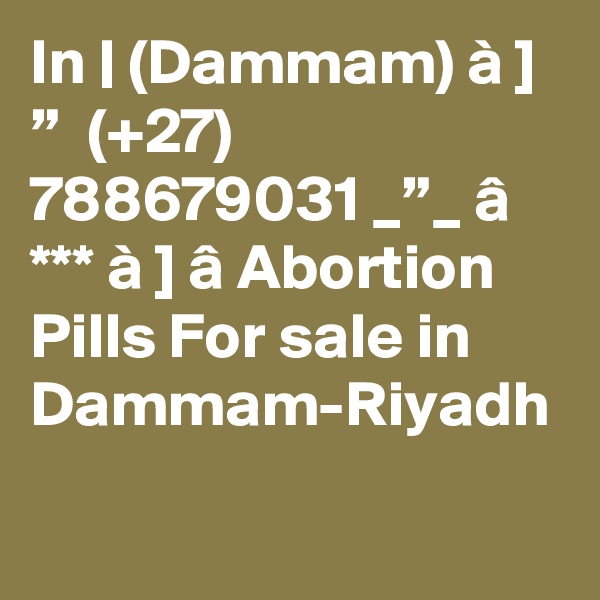 In | (Dammam) à ] ”  (+27) 788679031 _”_ â *** à ] â Abortion Pills For sale in Dammam-Riyadh