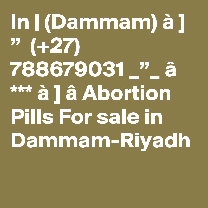 In | (Dammam) à ] ”  (+27) 788679031 _”_ â *** à ] â Abortion Pills For sale in Dammam-Riyadh