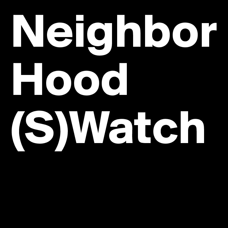 Neighbor
Hood (S)Watch
