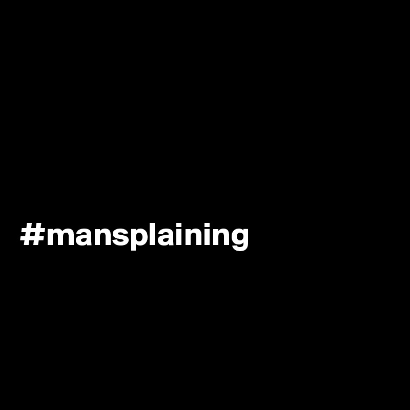 





#mansplaining



