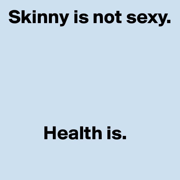 Skinny is not sexy.





         Health is.
