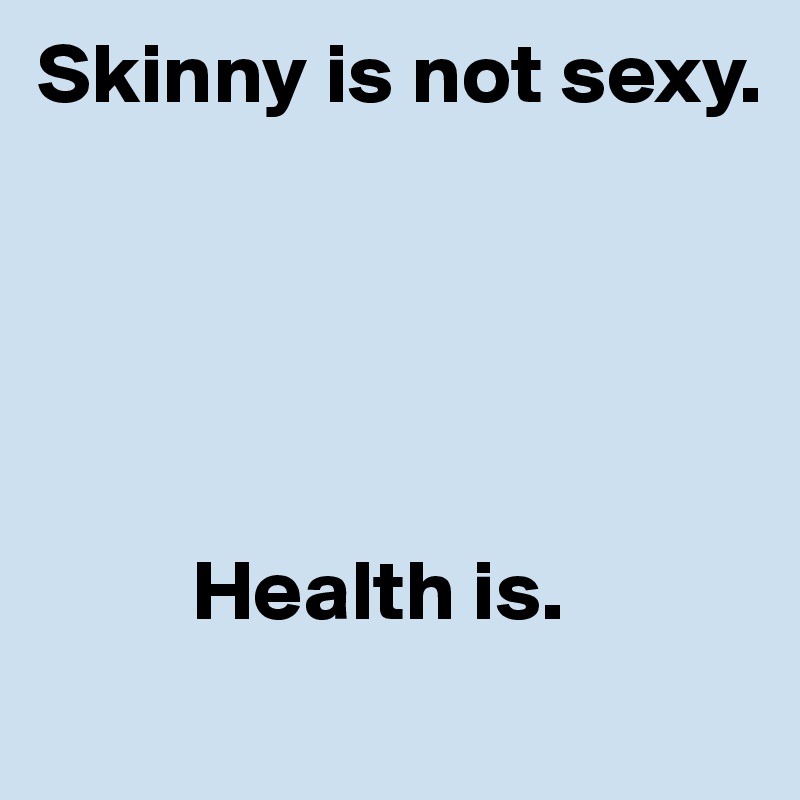 Skinny is not sexy.





         Health is.
