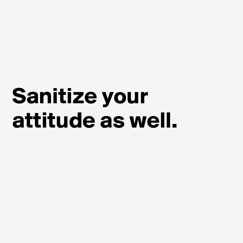 sanitize-your-attitude-as-well-post-by-ajjunyou-on-boldomatic