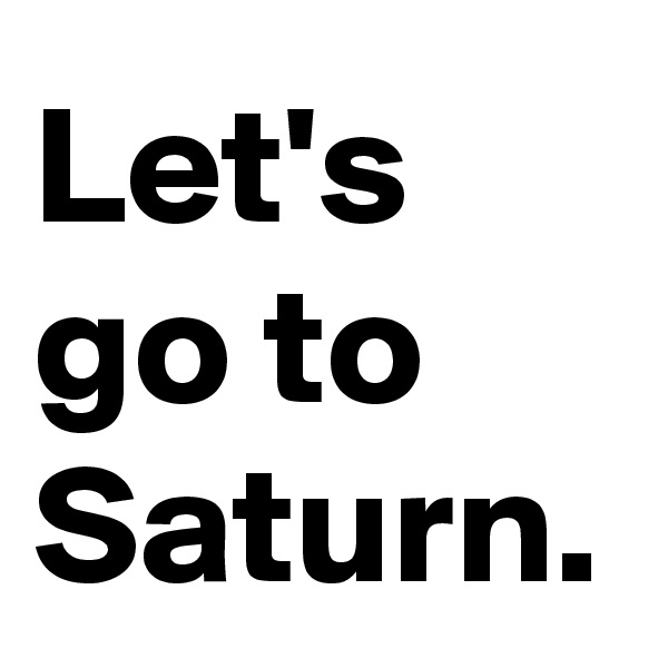Let's go to Saturn.