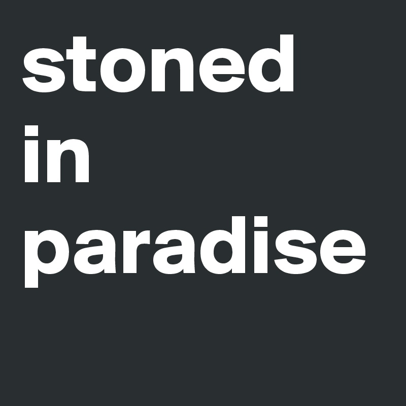 stoned
in
paradise