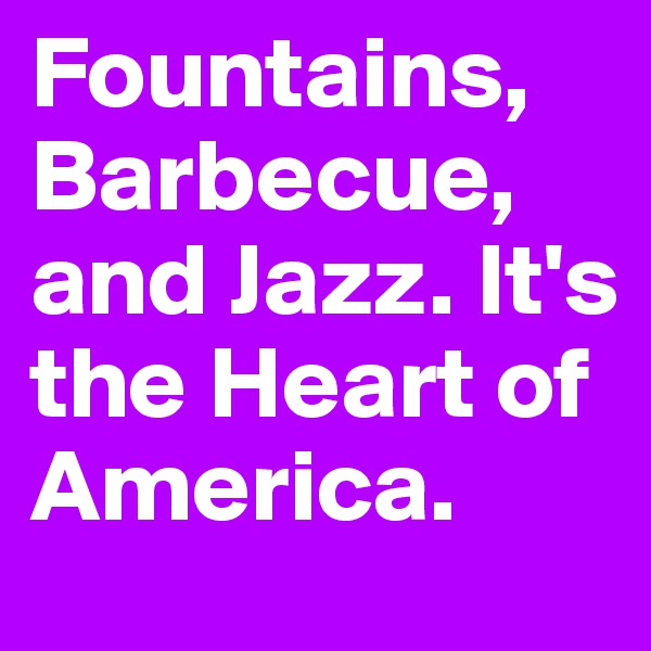 Fountains, Barbecue, and Jazz. It's the Heart of America.