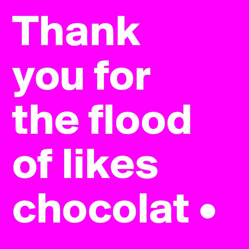 Thank
you for
the flood of likes chocolat •