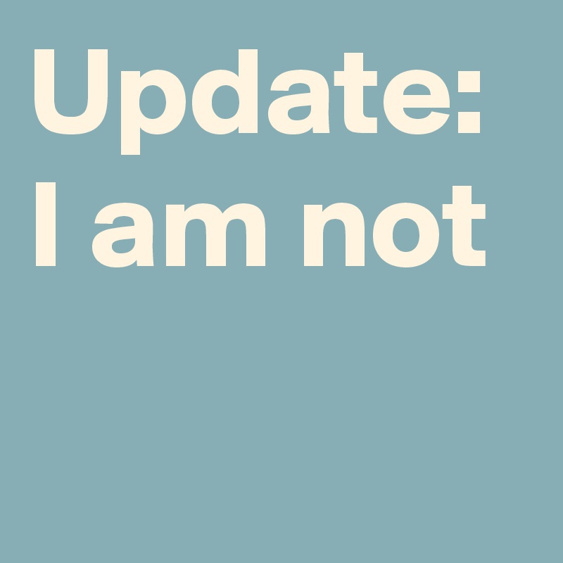 Update: I am not