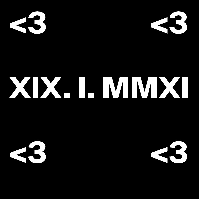 <3                <3          

XIX. I. MMXI 

<3                <3