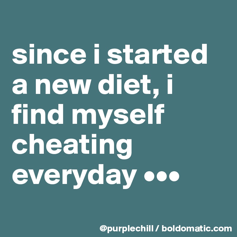 
since i started a new diet, i find myself cheating everyday •••
