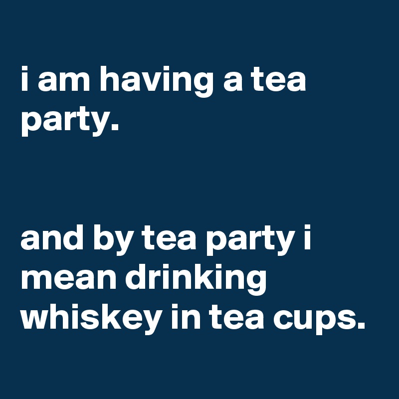 
i am having a tea party.


and by tea party i mean drinking whiskey in tea cups.

