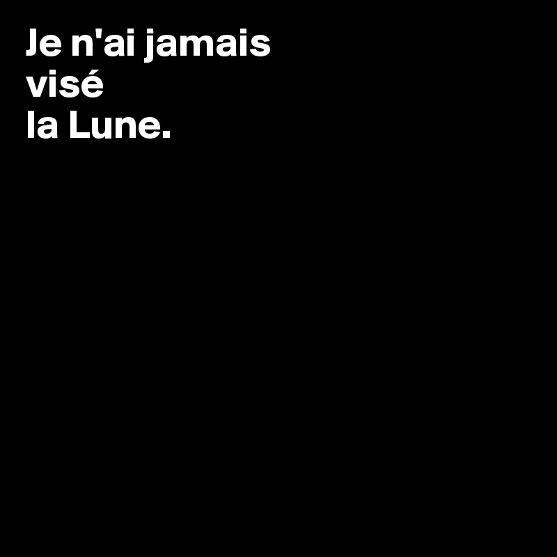 Je n'ai jamais 
visé 
la Lune.








