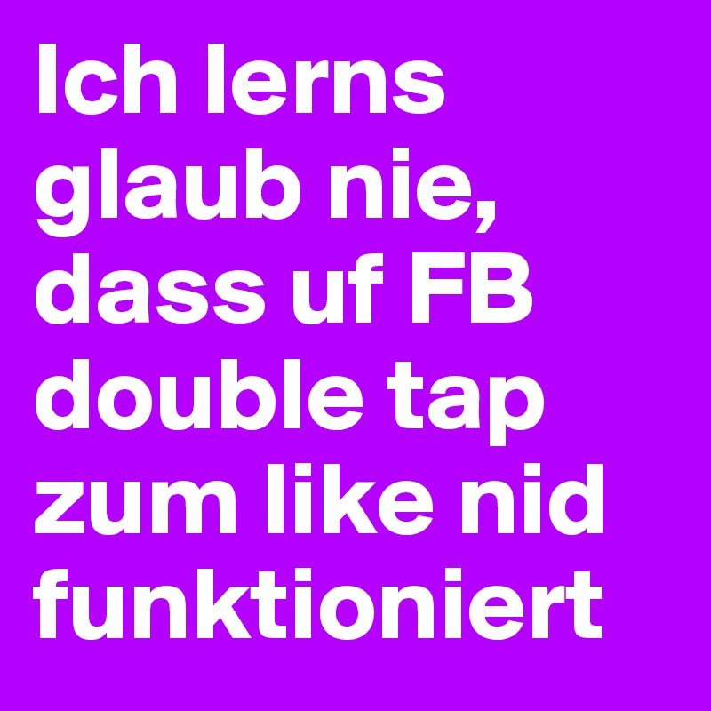 Ich lerns glaub nie, dass uf FB double tap zum like nid funktioniert 