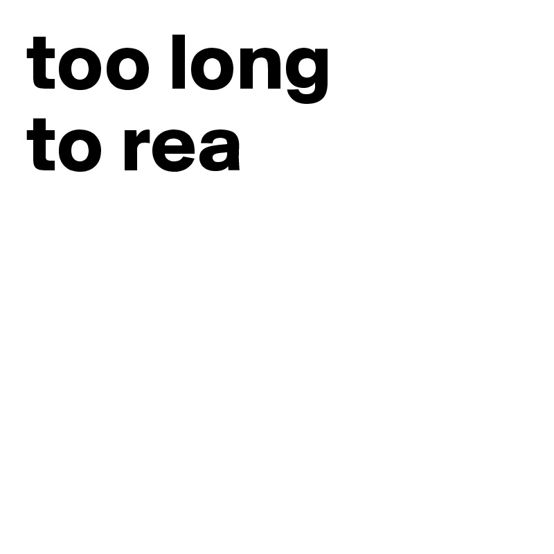 too long 
to rea



