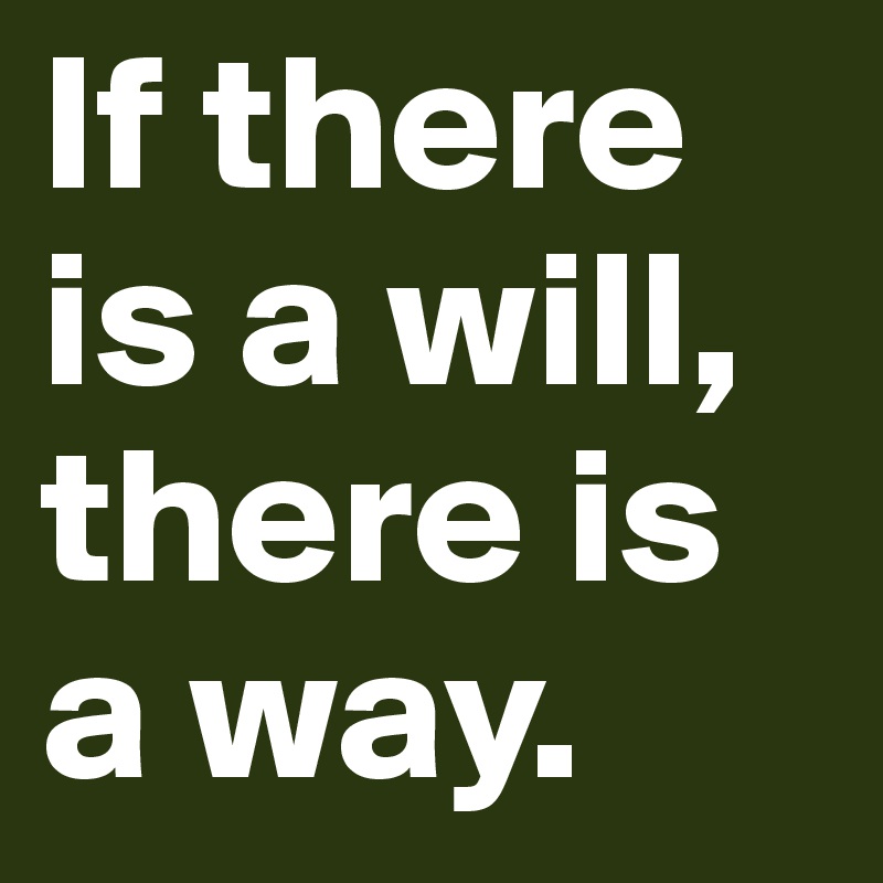 If there is a will,
there is a way. 
