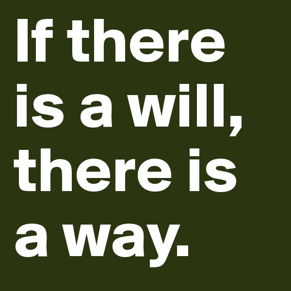 If there is a will,
there is a way. 