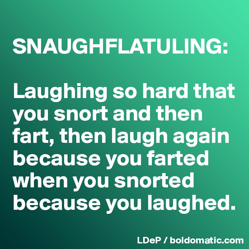 
SNAUGHFLATULING:

Laughing so hard that you snort and then fart, then laugh again because you farted when you snorted because you laughed. 