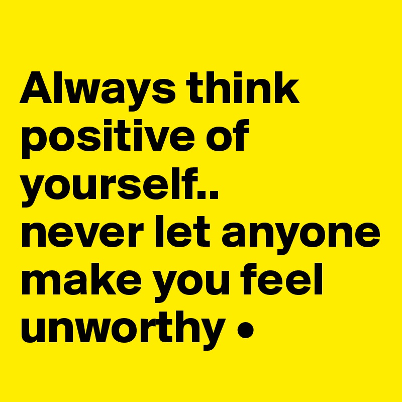 
Always think positive of yourself..
never let anyone make you feel unworthy •