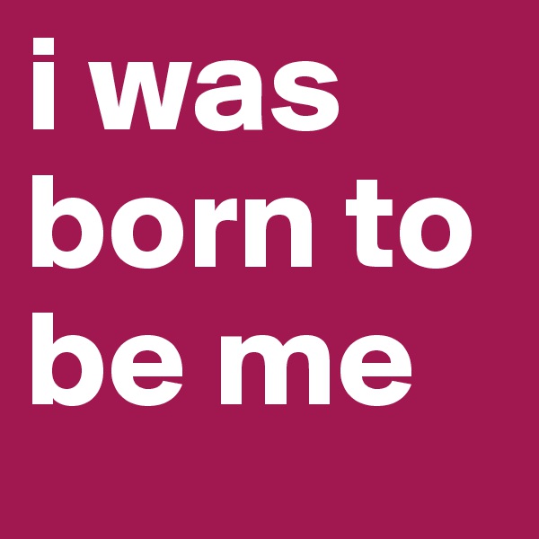 i was born to be me 