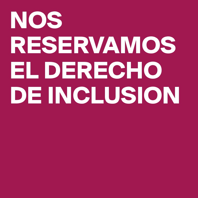 NOS RESERVAMOS EL DERECHO DE INCLUSION


