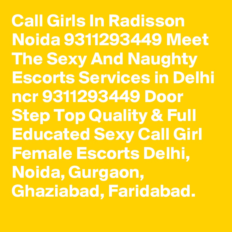 Call Girls In Radisson Noida 9311293449 Meet The Sexy And Naughty Escorts Services in Delhi ncr 9311293449 Door Step Top Quality & Full Educated Sexy Call Girl Female Escorts Delhi, Noida, Gurgaon, Ghaziabad, Faridabad.
