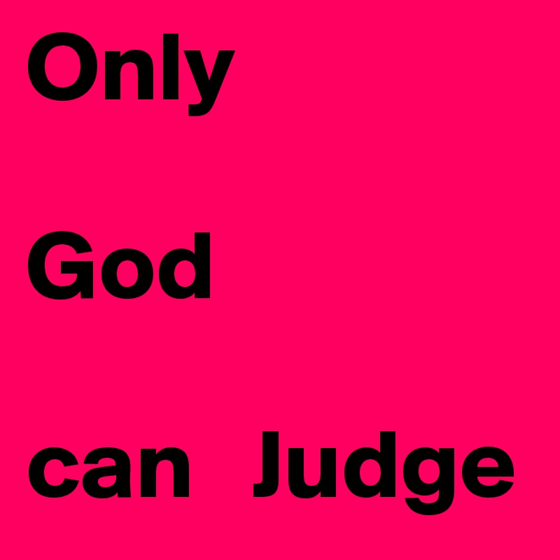 Only

God

can   Judge