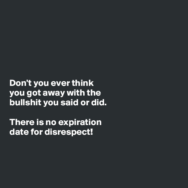 






Don't you ever think
you got away with the
bullshit you said or did. 

There is no expiration
date for disrespect! 



