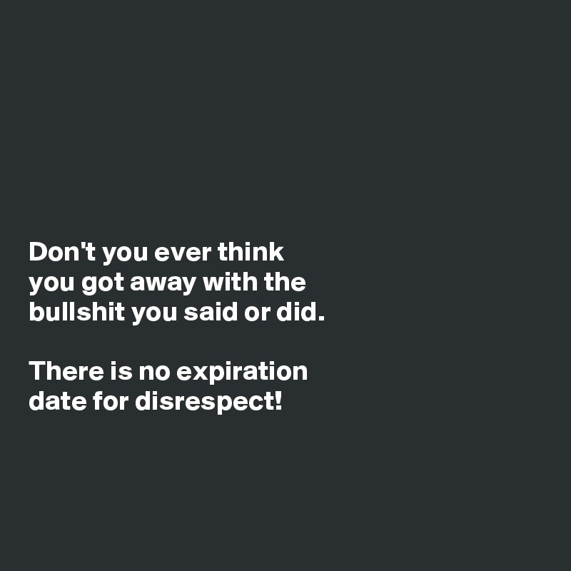 






Don't you ever think
you got away with the
bullshit you said or did. 

There is no expiration
date for disrespect! 



