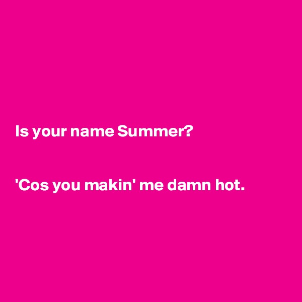 





Is your name Summer? 


'Cos you makin' me damn hot. 




