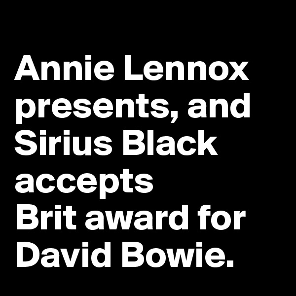 
Annie Lennox 
presents, and Sirius Black accepts 
Brit award for David Bowie.