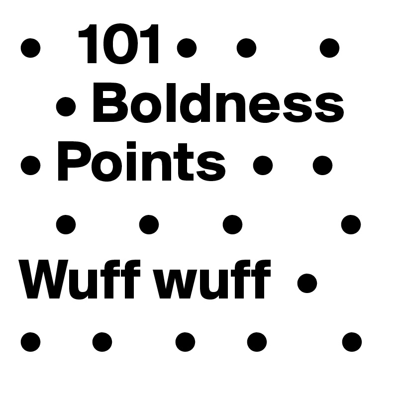 •   101 •   •     •    
   • Boldness  • Points  •   •
   •     •     •        • 
Wuff wuff  •
•    •     •    •      •