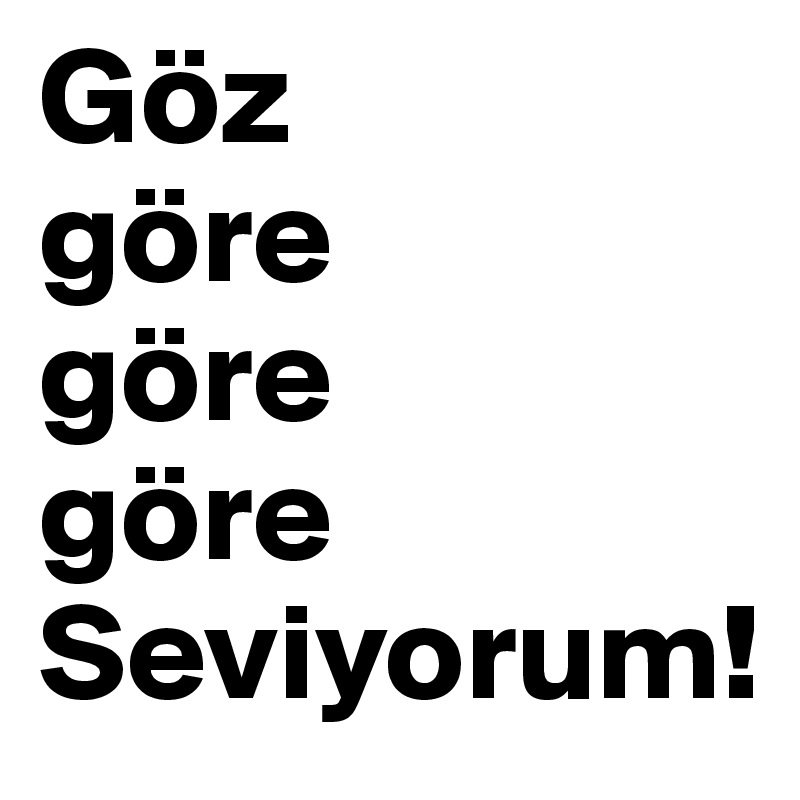 Göz 
göre 
göre
göre Seviyorum!