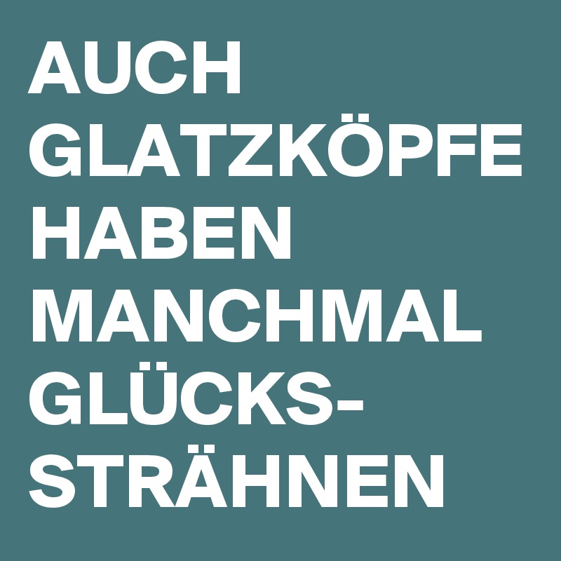 AUCH GLATZKÖPFE HABEN MANCHMAL GLÜCKS-
STRÄHNEN