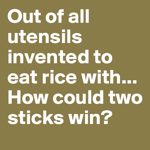 Out of all utensils invented to eat rice with...
How could two sticks win?